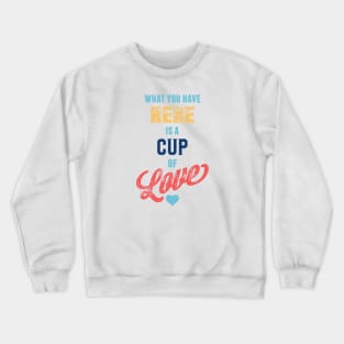 What You Have Here Is A Cup Of Love Crewneck Sweatshirt